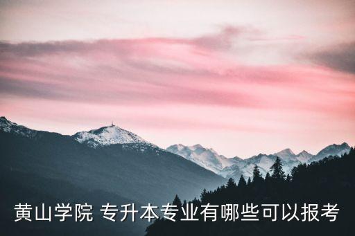 黃山學(xué)院 專升本專業(yè)有哪些可以報考