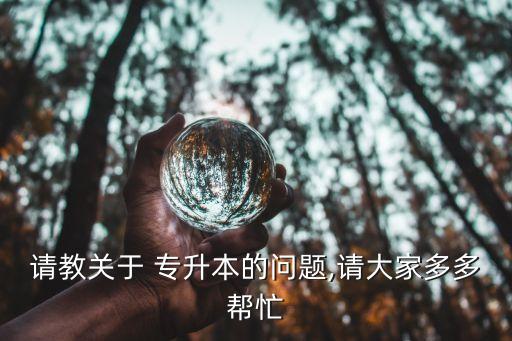 請教關(guān)于 專升本的問題,請大家多多幫忙