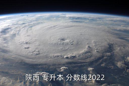  陜西 專升本 分?jǐn)?shù)線2022