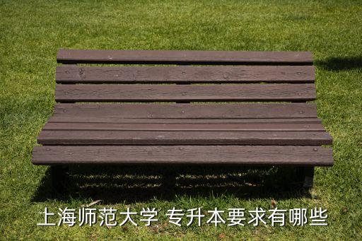  上海師范大學(xué) 專升本要求有哪些