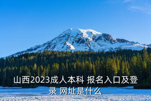 山西2023成人本科 報名入口及登錄 網(wǎng)址是什么