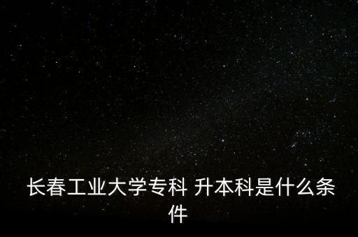 長春工大專升本考試,安工大專升本考試時(shí)間2023