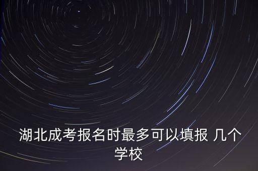  湖北成考報(bào)名時(shí)最多可以填報(bào) 幾個(gè)學(xué)校