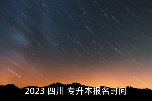 2023 四川 專升本報名時間