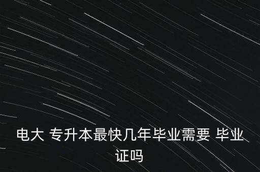 電大 專升本最快幾年畢業(yè)需要 畢業(yè)證嗎