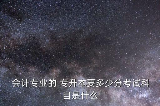 歷年專升本會計分?jǐn)?shù)線是多少,2022山東專升本會計專業(yè)分?jǐn)?shù)線