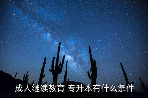  成人繼續(xù)教育 專升本有什么條件