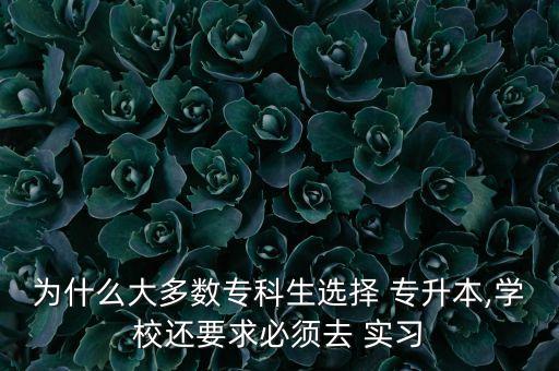 為什么大多數(shù)?？粕x擇 專升本,學(xué)校還要求必須去 實(shí)習(xí)