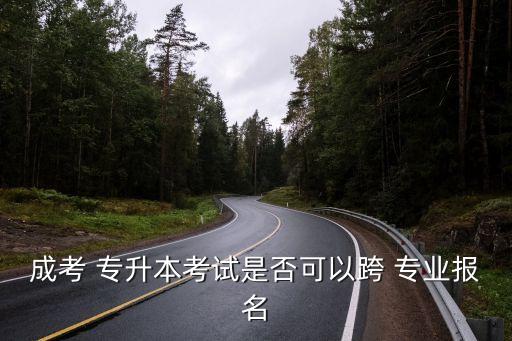 成考 專升本考試是否可以跨 專業(yè)報名