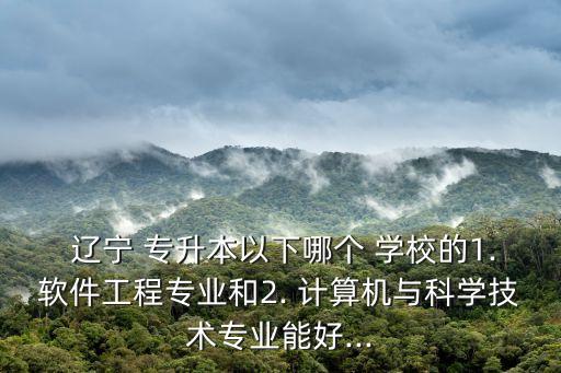 遼寧專升本計算機(jī)學(xué)校有哪些,2023遼寧專升本計算機(jī)學(xué)校