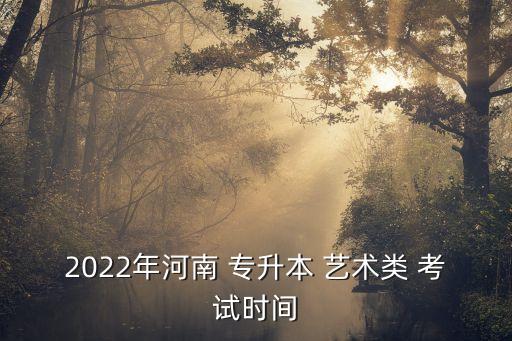 2022年河南 專升本 藝術(shù)類 考試時(shí)間