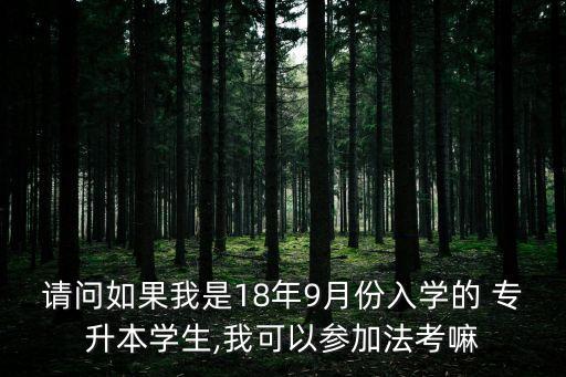 請問如果我是18年9月份入學的 專升本學生,我可以參加法考嘛