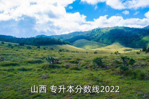  山西 專升本分?jǐn)?shù)線2022