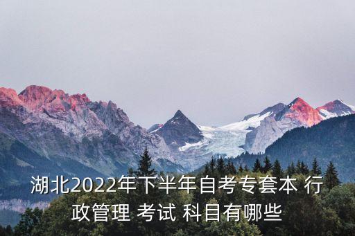 湖北2022年下半年自考專套本 行政管理 考試 科目有哪些