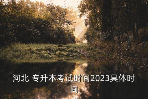 河北 專升本考試時(shí)間2023具體時(shí)間