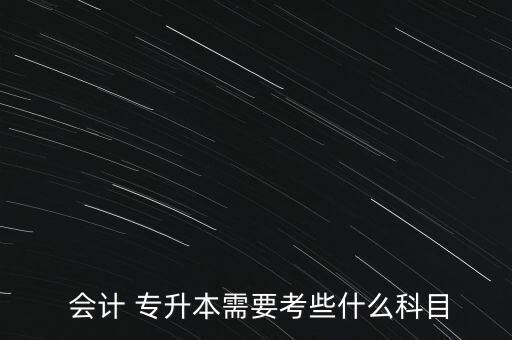  會計 專升本需要考些什么科目