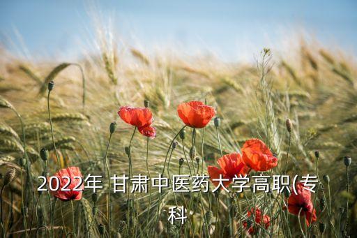 2022年 甘肅中醫(yī)藥大學(xué)高職(?？? class=