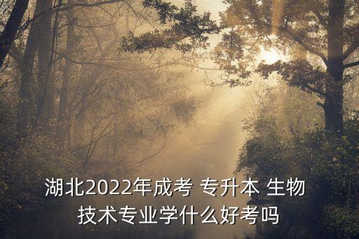 湖北2022年成考 專升本 生物 技術(shù)專業(yè)學(xué)什么好考嗎