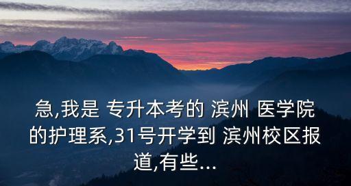 急,我是 專升本考的 濱州 醫(yī)學院的護理系,31號開學到 濱州校區(qū)報道,有些...