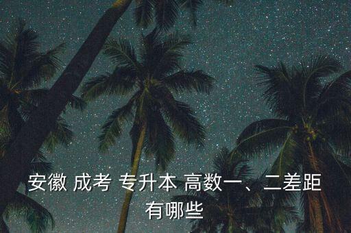 安徽 成考 專升本 高數(shù)一、二差距有哪些