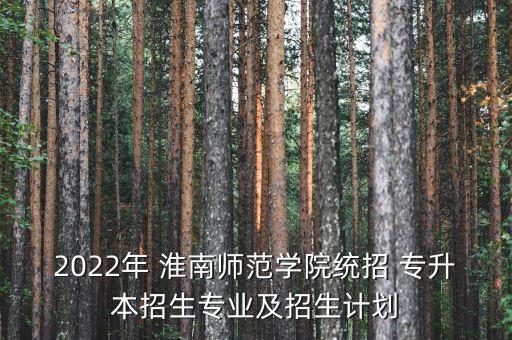 2022年 淮南師范學(xué)院統(tǒng)招 專升本招生專業(yè)及招生計劃