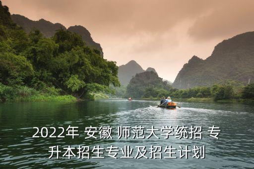 2022年 安徽 師范大學(xué)統(tǒng)招 專(zhuān)升本招生專(zhuān)業(yè)及招生計(jì)劃