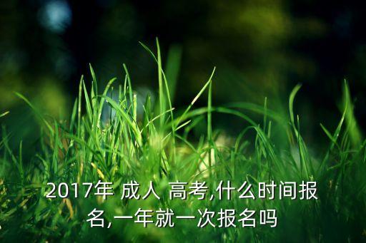 2017年 成人 高考,什么時(shí)間報(bào)名,一年就一次報(bào)名嗎