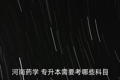 河南藥學(xué) 專升本需要考哪些科目