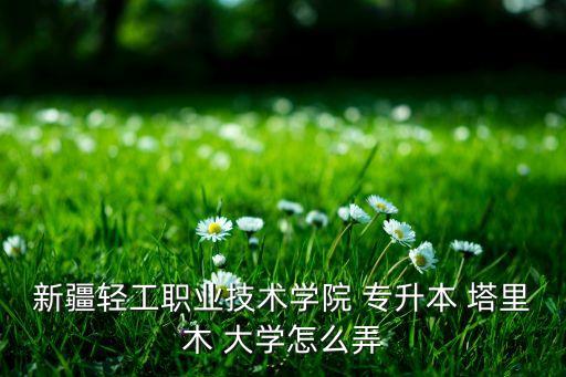 塔里木大學(xué)有沒有專升本,新疆塔里木大學(xué)專升本招生簡(jiǎn)章