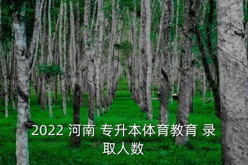 2022 河南 專升本體育教育 錄取人數(shù)