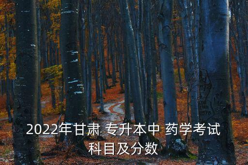 2022年甘肅 專升本中 藥學考試科目及分數(shù)