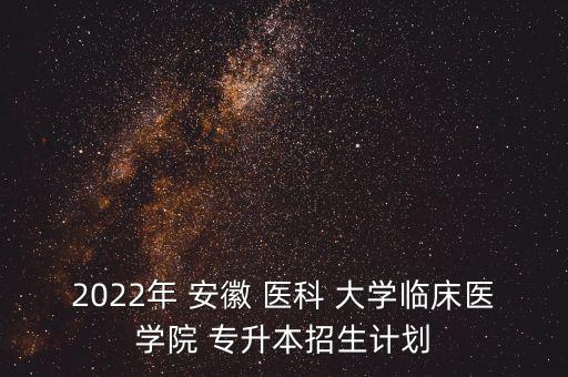 2022年 安徽 醫(yī)科 大學(xué)臨床醫(yī)學(xué)院 專升本招生計(jì)劃