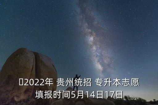 ?2022年 貴州統(tǒng)招 專升本志愿填報時間5月14日17日