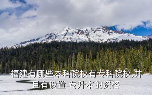  福建有哪些本科院校有專科院校,并且有設(shè)置 專升本的資格