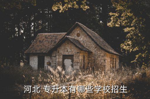  河北 專升本有哪些學(xué)校招生