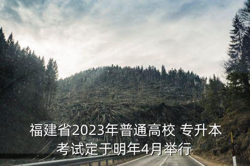  福建省2023年普通高校 專升本考試定于明年4月舉行