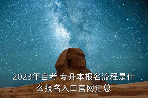 2023年自考 專升本報(bào)名流程是什么報(bào)名入口官網(wǎng)匯總