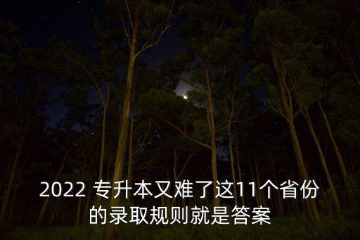 2022 專升本又難了這11個(gè)省份的錄取規(guī)則就是答案