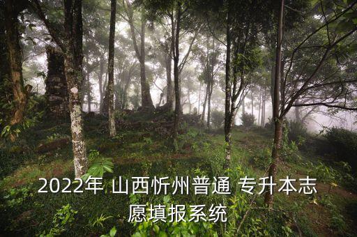 2022年 山西忻州普通 專升本志愿填報(bào)系統(tǒng)