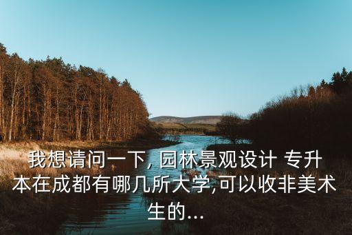 我想請問一下, 園林景觀設(shè)計 專升本在成都有哪幾所大學(xué),可以收非美術(shù)生的...