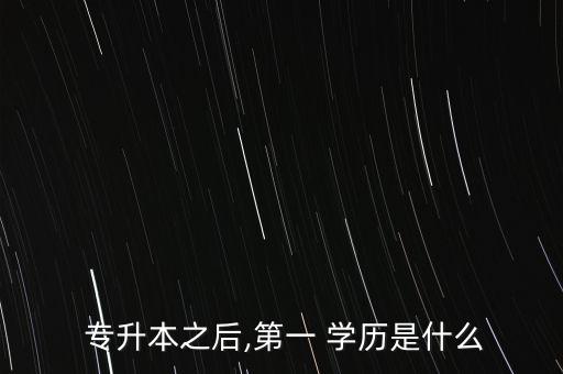  專升本之后,第一 學歷是什么