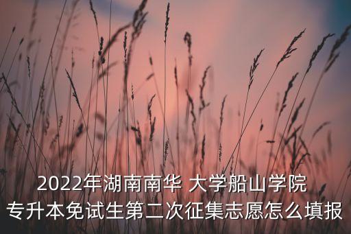 2022年湖南南華 大學(xué)船山學(xué)院 專升本免試生第二次征集志愿怎么填報(bào)