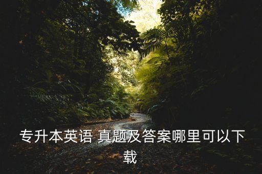  專升本英語 真題及答案哪里可以下載