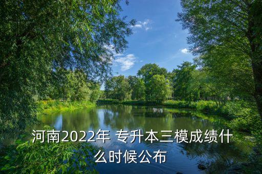  河南2022年 專(zhuān)升本三模成績(jī)什么時(shí)候公布