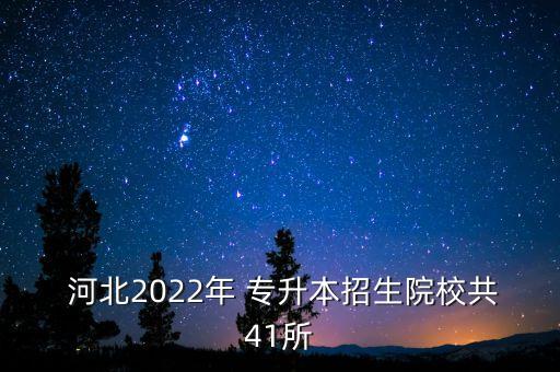  河北2022年 專升本招生院校共41所