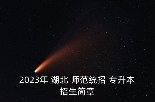 2023年 湖北 師范統(tǒng)招 專升本招生簡章