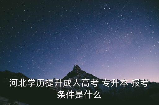 河北學(xué)歷提升成人高考 專升本 報考條件是什么