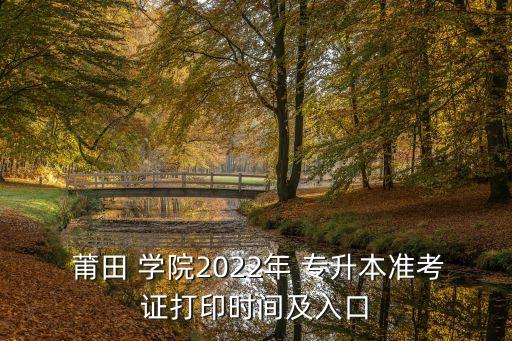  莆田 學(xué)院2022年 專升本準(zhǔn)考證打印時(shí)間及入口