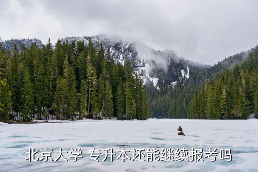 北京大學 專升本還能繼續(xù)報考嗎