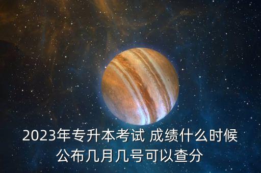 2023年專升本考試 成績什么時候公布幾月幾號可以查分